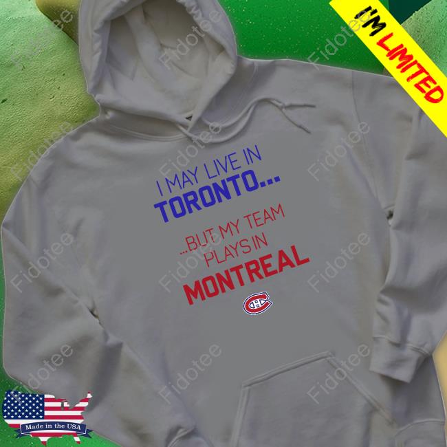 I May Live Toronto But My Team Play In Montreal Tee Shirt I May Live Toronto But My Team Play In Montreal Tee Shirt