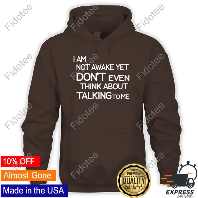 I Am Not Awake Yet Don't Even Think About Talking To Me Hoodie I Am Not Awake Yet Don't Even Think About Talking To Me Hoodie