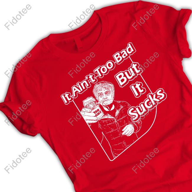 It Ain't Too Bad But It Sucks Sweatshirt