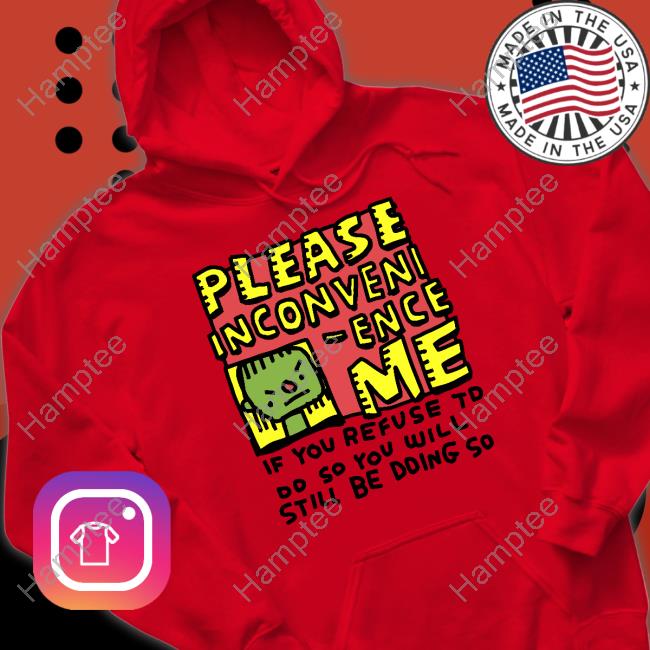 Zoe Bread Merch Please Inconveni-Ence Me If You Refuse To Do So You Will Still Be Doing So New Shirt Inconvenient Day Zoe Bread Merch Please Inconveni-Ence Me If You Refuse To Do So You Will Still Be Doing So New Shirt Inconvenient Day