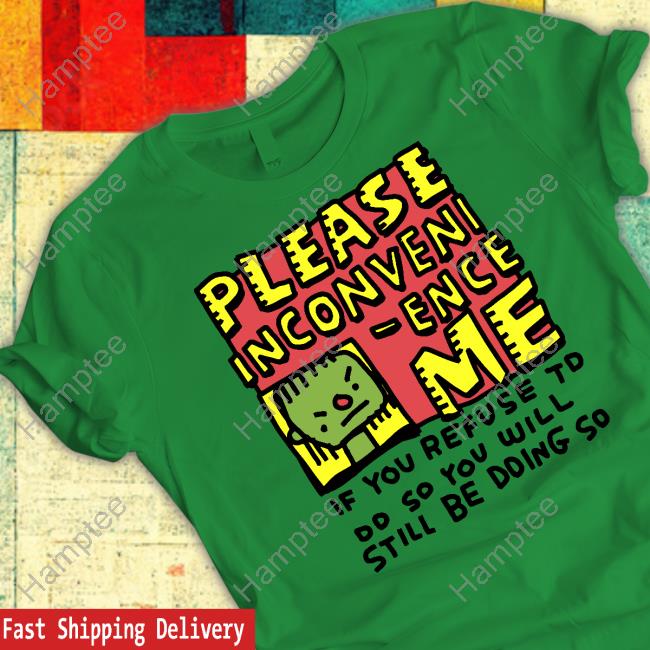 Zoe Bread Merch Please Inconveni-Ence Me If You Refuse To Do So You Will Still Be Doing So New Shirt Inconvenient Day Zoe Bread Merch Please Inconveni-Ence Me If You Refuse To Do So You Will Still Be Doing So New Shirt Inconvenient Day