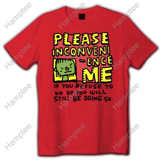 Zoe Bread Merch Please Inconveni-Ence Me If You Refuse To Do So You Will Still Be Doing So New Shirt Inconvenient Day Zoe Bread Merch Please Inconveni-Ence Me If You Refuse To Do So You Will Still Be Doing So New Shirt Inconvenient Day