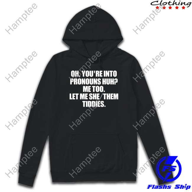Oh You're Into Pronouns Huh Me Too Let Me She Them Tiddies Sweatshirt Puffers00 Oh You're Into Pronouns Huh Me Too Let Me She Them Tiddies Sweatshirt Puffers00