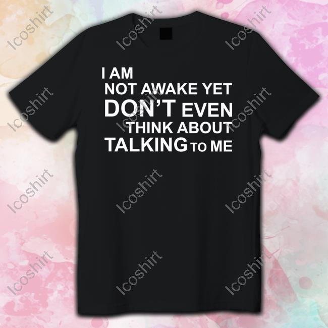 Thomls I Am Not Awake Yet Don't Even Think About Talking To Me Official Shirt Thomls I Am Not Awake Yet Don't Even Think About Talking To Me Official Shirt