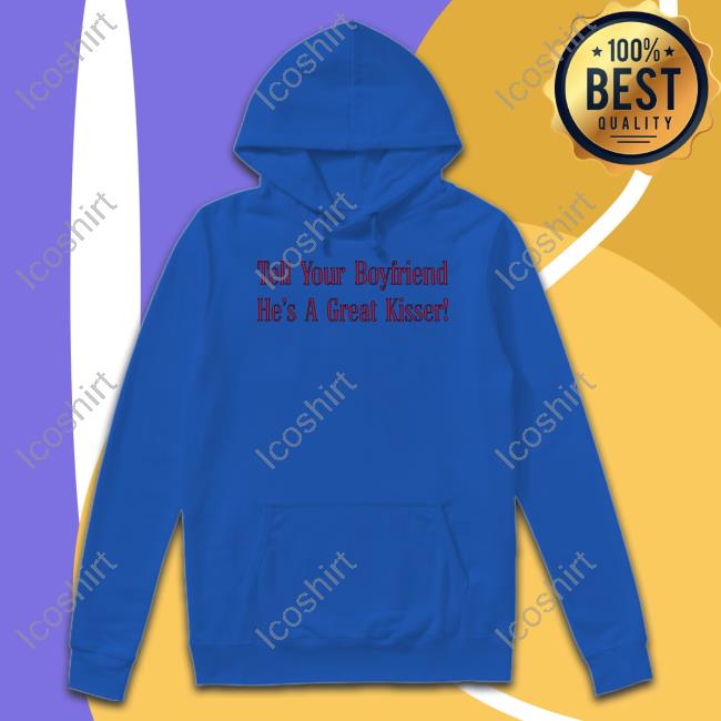 Tell Your Boyfriend He's A Great Kisser Tee Tell Your Boyfriend He's A Great Kisser Tee