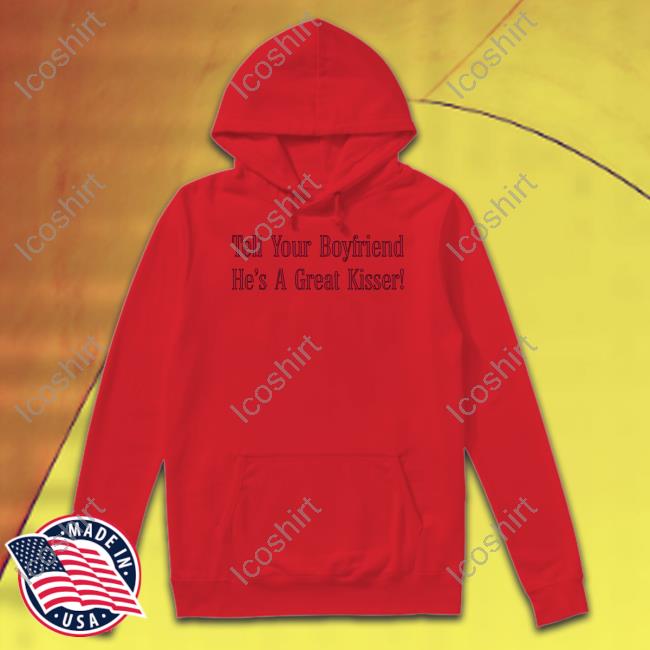 Tell Your Boyfriend He's A Great Kisser Tee Tell Your Boyfriend He's A Great Kisser Tee