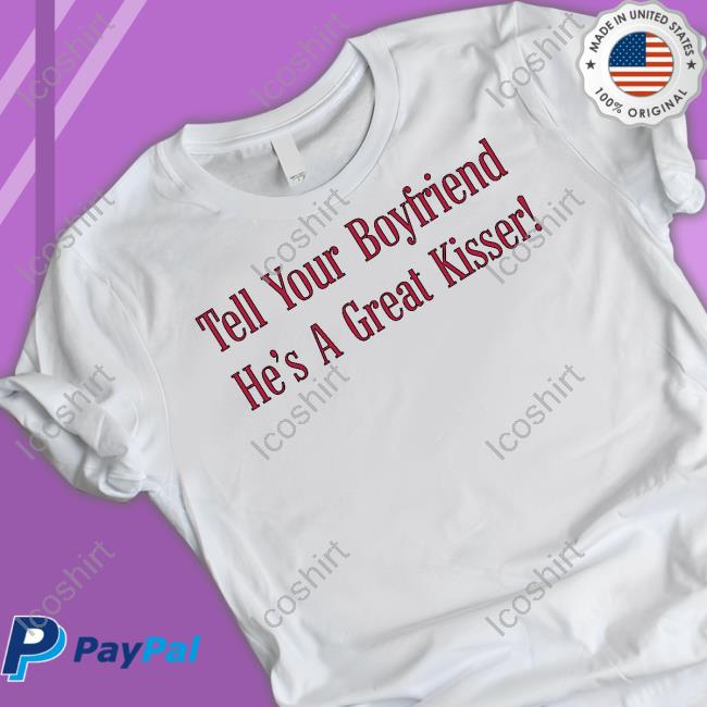 Tell Your Boyfriend He's A Great Kisser Tee Tell Your Boyfriend He's A Great Kisser Tee