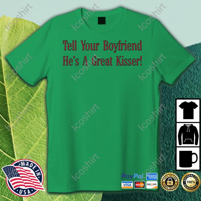 Tell Your Boyfriend He's A Great Kisser Tee Tell Your Boyfriend He's A Great Kisser Tee