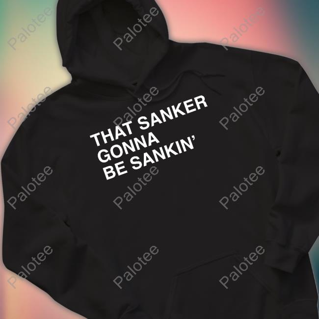 That Sanker Gonna Be Sankin' Funny T Shirt Obvious Shirts Shop That Sanker Gonna Be Sankin' Funny T Shirt Obvious Shirts Shop