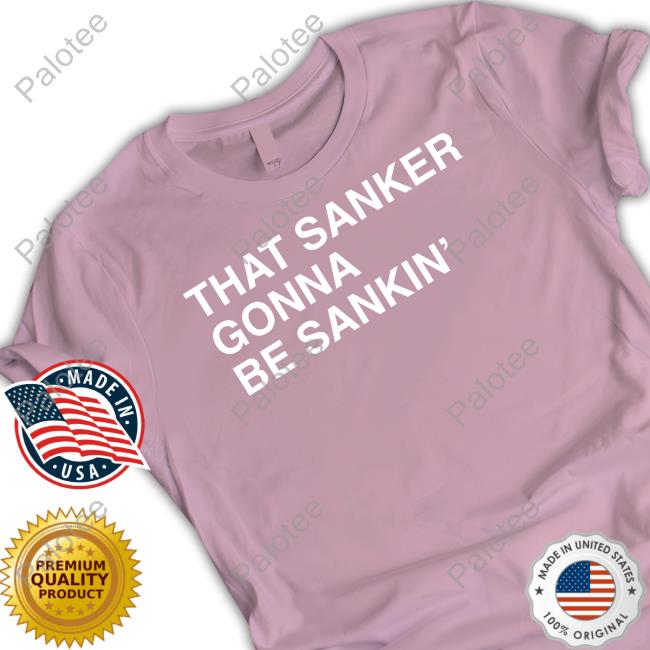 That Sanker Gonna Be Sankin' Funny T Shirt Obvious Shirts Shop That Sanker Gonna Be Sankin' Funny T Shirt Obvious Shirts Shop