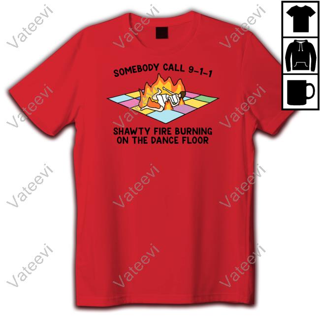Gotfunny Store Someone Call 911 Shawty Fire Burning On The Dance Floor T Shirt Gotfunny Store Someone Call 911 Shawty Fire Burning On The Dance Floor T Shirt