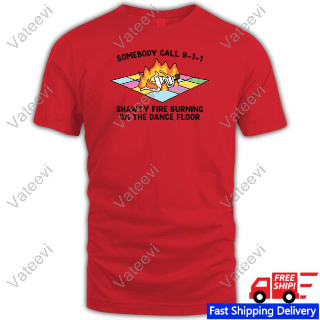 Gotfunny Store Someone Call 911 Shawty Fire Burning On The Dance Floor T Shirt Gotfunny Store Someone Call 911 Shawty Fire Burning On The Dance Floor T Shirt