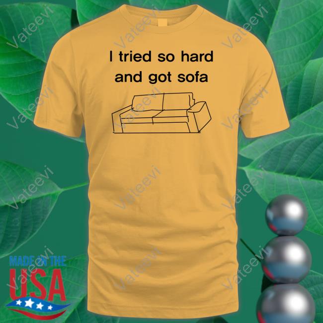Shirtsthtgohard I Tried So Hard And Got Sofa Shirts Shirtsthtgohard I Tried So Hard And Got Sofa Shirts