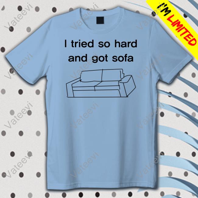 Shirtsthtgohard I Tried So Hard And Got Sofa Shirts Shirtsthtgohard I Tried So Hard And Got Sofa Shirts