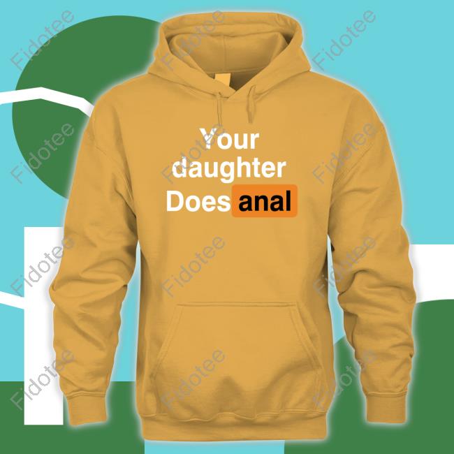Your Daughter Does Anal Hoodie Shirts That Go Hard Your Daughter Does Anal Hoodie Shirts That Go Hard 