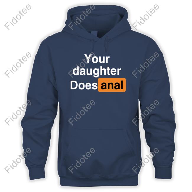 Your Daughter Does Anal Hoodie Shirts That Go Hard Your Daughter Does Anal Hoodie Shirts That Go Hard 