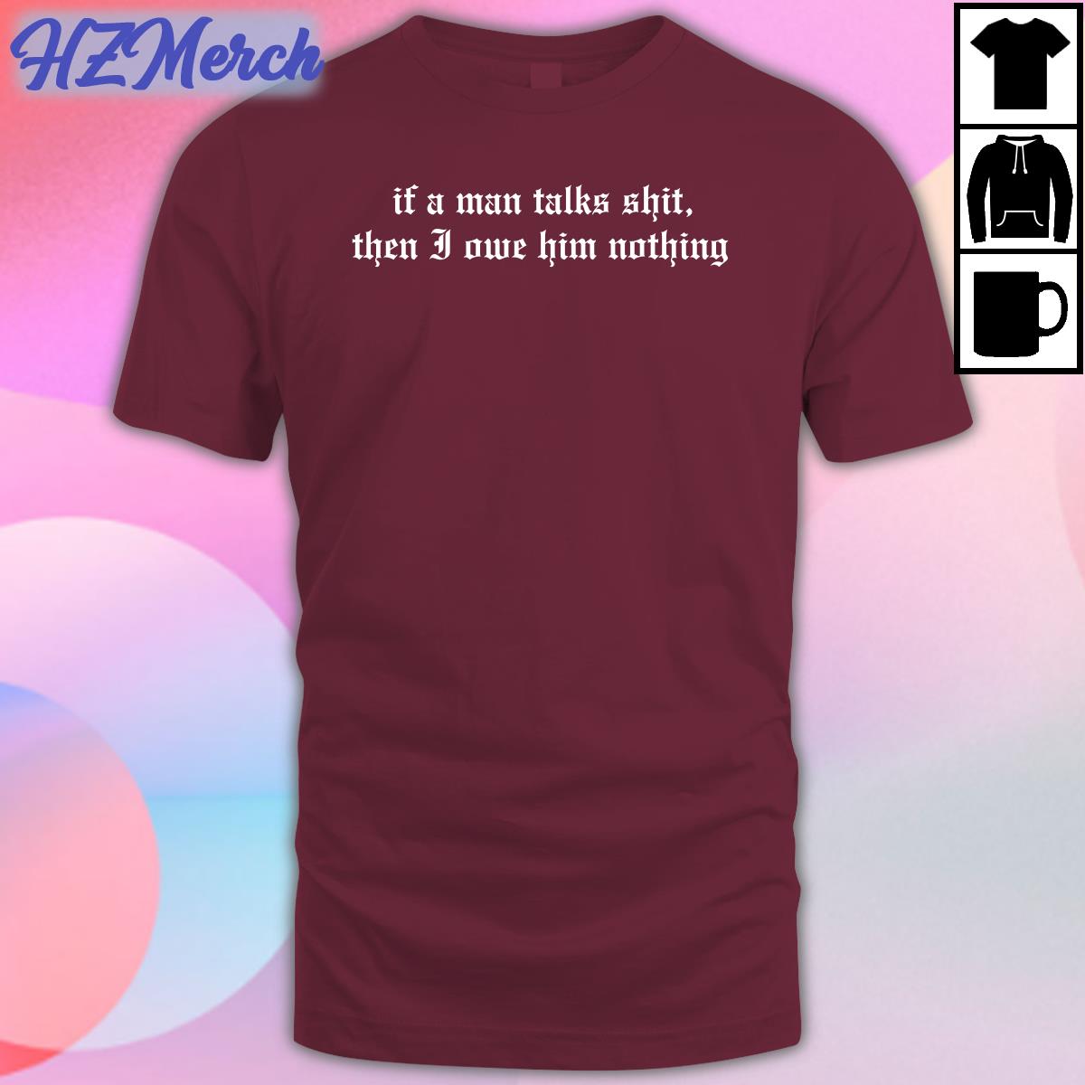 If A Man Talks Shit Then I Owe Him Nothing Sweatshirt If A Man Talks Shit Then I Owe Him Nothing Sweatshirt