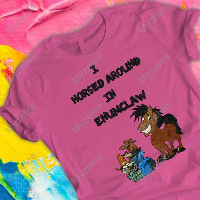 I Horsed Around In Enumclaw Shirt