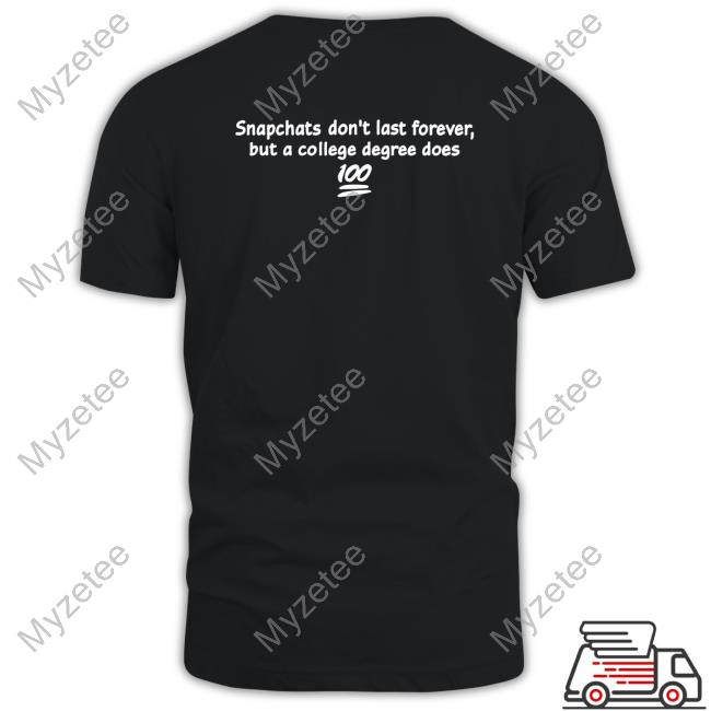 Shirtsthtgohard Snapchats Don't Last Forever But A College Degree Does Shirt