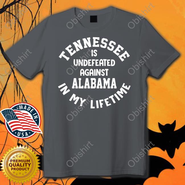 Utvolshop Tennessee Is Undefeated Against Alabama In My Lifetime T Shirt Utvolshop Tennessee Is Undefeated Against Alabama In My Lifetime T Shirt