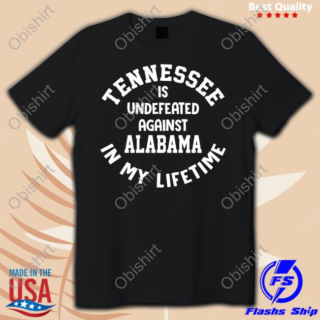 Utvolshop Tennessee Is Undefeated Against Alabama In My Lifetime T Shirt Utvolshop Tennessee Is Undefeated Against Alabama In My Lifetime T Shirt