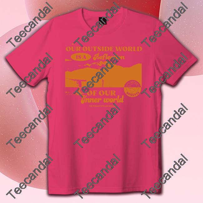 Moments Podcast Merch Our Ourside World Is A Reflection Of Our Inner World T Shirt