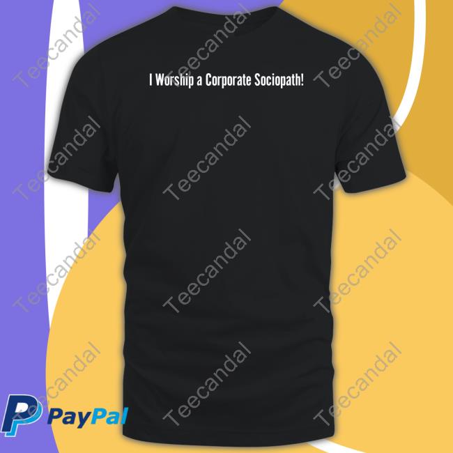 I Worship A Corporate Sociopath Shirt I Worship A Corporate Sociopath Shirt