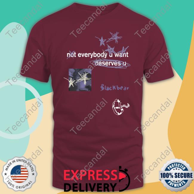 Not Everybody U Want Deserves U Shirt Blackbear Merch