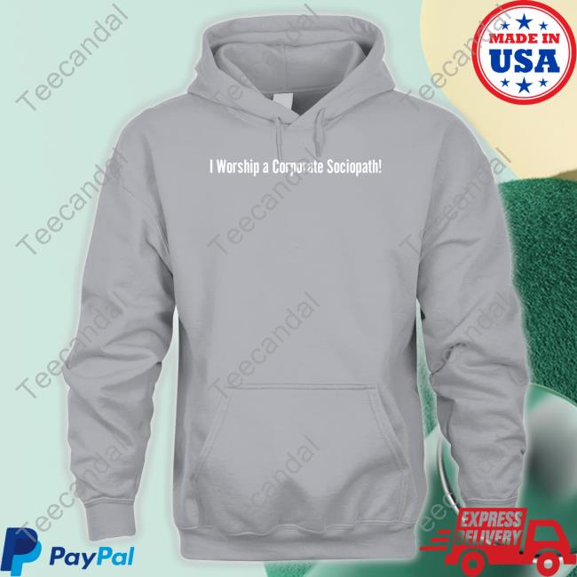 I Worship A Corporate Sociopath Shirt I Worship A Corporate Sociopath Shirt