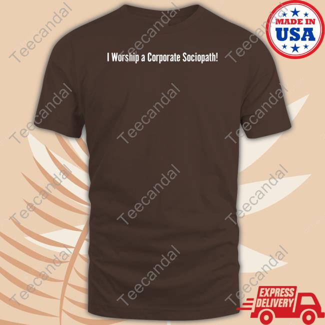 I Worship A Corporate Sociopath Shirt I Worship A Corporate Sociopath Shirt