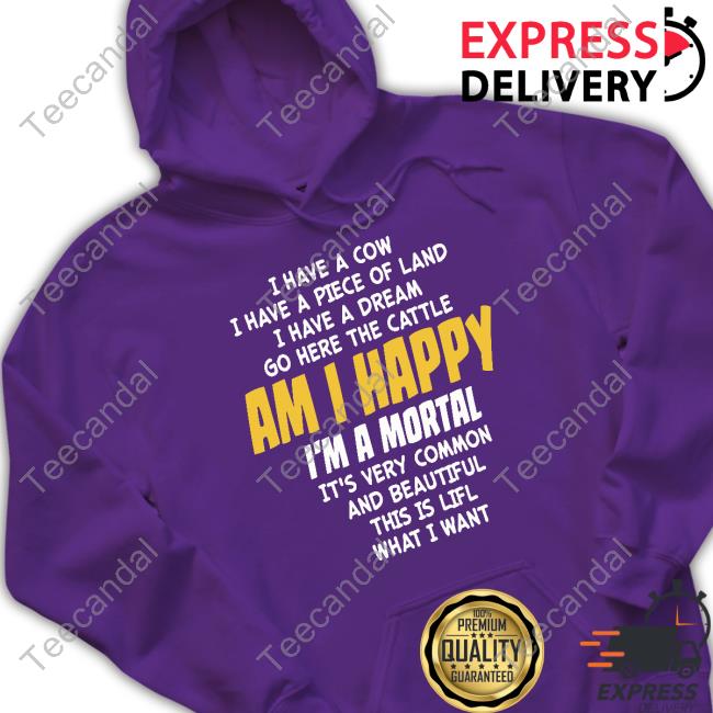 I Have A Cow I Have A Piece Of Land I Have A Dream Go Here The Cattle Am I Happy Im A Mortal It's Very Common T Shirt I Have A Cow I Have A Piece Of Land I Have A Dream Go Here The Cattle Am I Happy Im A Mortal It's Very Common T Shirt