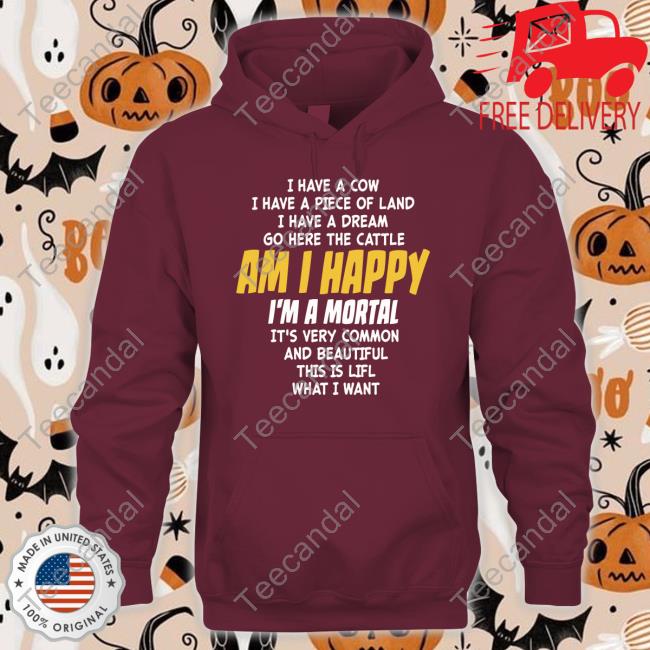 I Have A Cow I Have A Piece Of Land I Have A Dream Go Here The Cattle Am I Happy Im A Mortal It's Very Common T Shirt I Have A Cow I Have A Piece Of Land I Have A Dream Go Here The Cattle Am I Happy Im A Mortal It's Very Common T Shirt