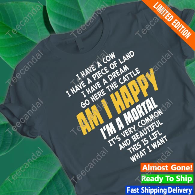 I Have A Cow I Have A Piece Of Land I Have A Dream Go Here The Cattle Am I Happy Im A Mortal It's Very Common T Shirt I Have A Cow I Have A Piece Of Land I Have A Dream Go Here The Cattle Am I Happy Im A Mortal It's Very Common T Shirt