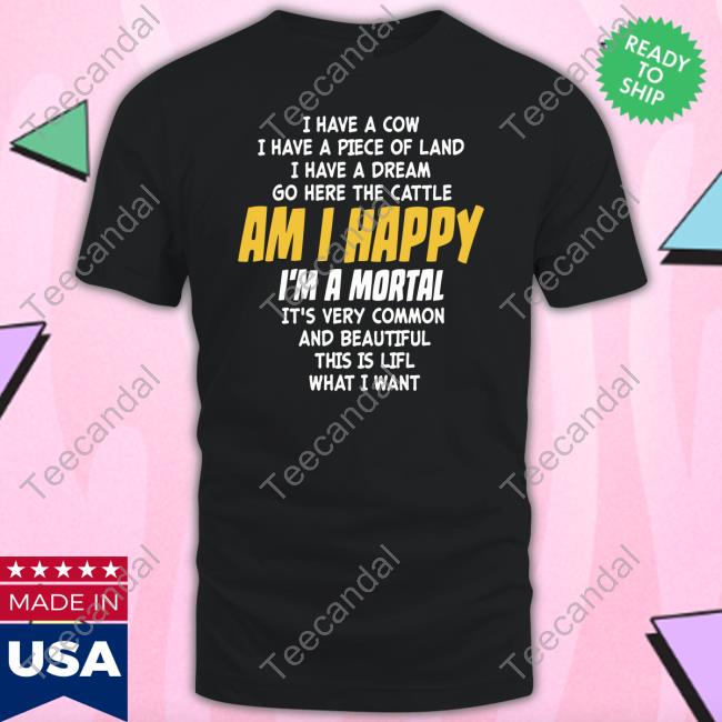 I Have A Cow I Have A Piece Of Land I Have A Dream Go Here The Cattle Am I Happy Im A Mortal It's Very Common T Shirt I Have A Cow I Have A Piece Of Land I Have A Dream Go Here The Cattle Am I Happy Im A Mortal It's Very Common T Shirt