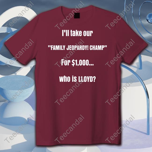 Lloyd Sy I'll Take Our Family Jeopardy Champ For $1,000 Who Is Lloyd New Shirt Lloydsy333 Lloyd Sy I'll Take Our Family Jeopardy Champ For $1,000 Who Is Lloyd New Shirt Lloydsy333