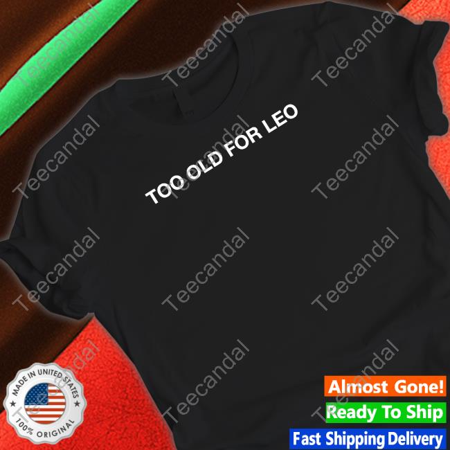 Shithead Steve Merch Too Old For Leo Shirt Shithead Steve Merch Too Old For Leo Shirt