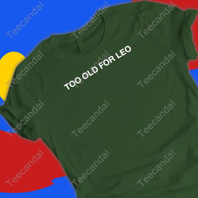 Shithead Steve Merch Too Old For Leo Shirt Shithead Steve Merch Too Old For Leo Shirt