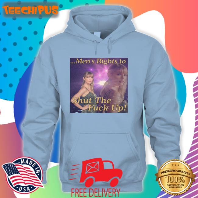 Taylor Swift Men's Rights To Shut The Fuck Up Long Sleeve Tee Shirt Taylor Swift Men's Rights To Shut The Fuck Up Long Sleeve Tee Shirt