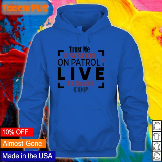 Officialoplive Trust Me I Watch On Patrol Live I'm Basically A Cop Shirt Addy Perez Officialoplive Trust Me I Watch On Patrol Live I'm Basically A Cop Shirt Addy Perez