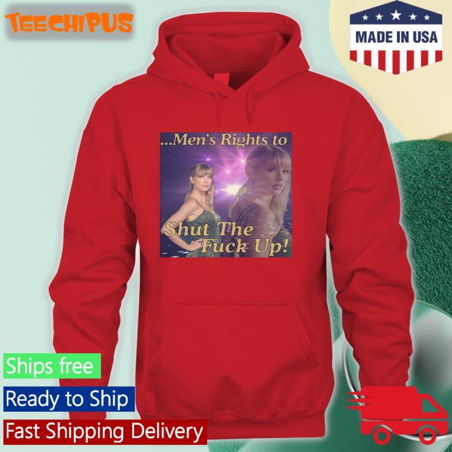 Taylor Swift Men's Rights To Shut The Fuck Up Long Sleeve Tee Shirt Taylor Swift Men's Rights To Shut The Fuck Up Long Sleeve Tee Shirt