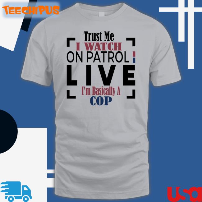 Officialoplive Trust Me I Watch On Patrol Live I'm Basically A Cop Shirt Addy Perez Officialoplive Trust Me I Watch On Patrol Live I'm Basically A Cop Shirt Addy Perez