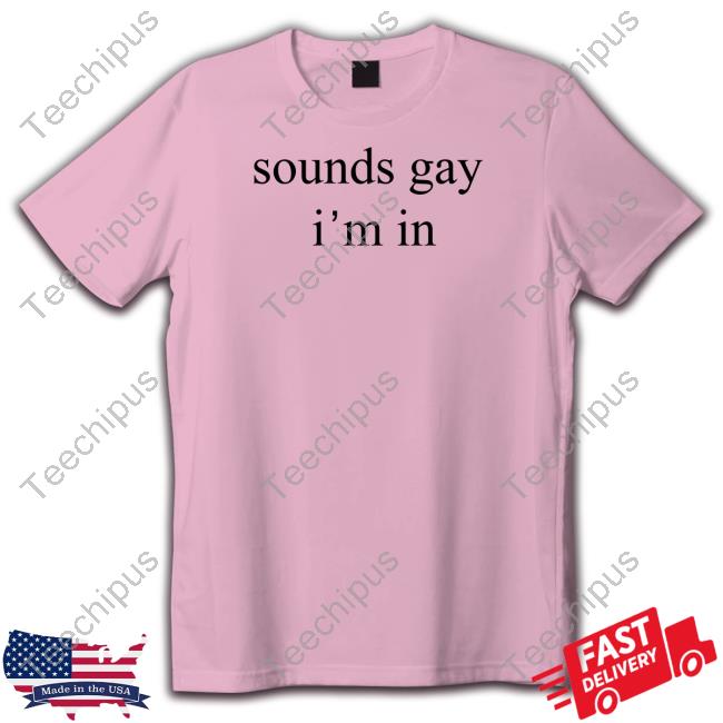 Sounds Gay I'm In T Shirt Sounds Gay I'm In T Shirt