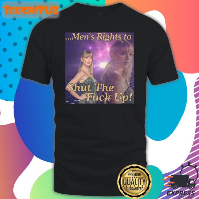 Taylor Swift Men's Rights To Shut The Fuck Up Long Sleeve Tee Shirt Taylor Swift Men's Rights To Shut The Fuck Up Long Sleeve Tee Shirt