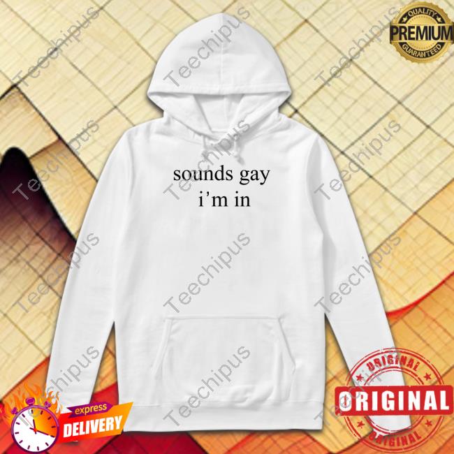Sounds Gay I'm In T Shirt Sounds Gay I'm In T Shirt