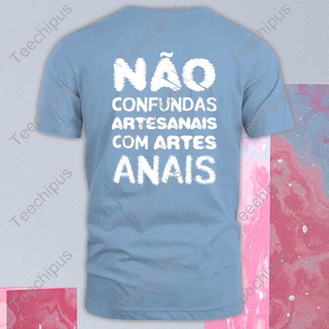 Nao Confundas Artesanais Com Artes Anais Tee Shirt Numeiro Clothing Nao Confundas Artesanais Com Artes Anais Tee Shirt Numeiro Clothing