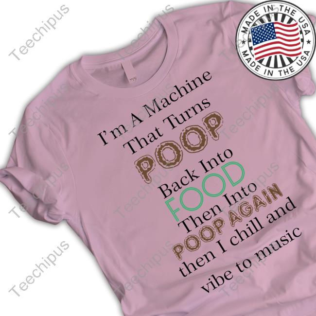 I'm A Machine That Turns Poop Back Into Food Shirt I'm A Machine That Turns Poop Back Into Food Shirt