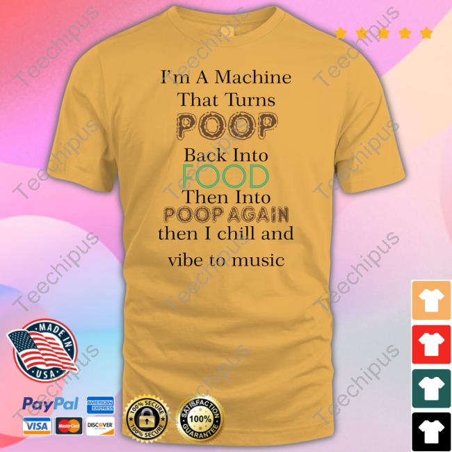 I'm A Machine That Turns Poop Back Into Food Shirt I'm A Machine That Turns Poop Back Into Food Shirt