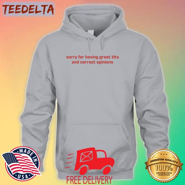 Sorry For Having Great Tits And Correct Opinions Sweatshirt Sorry For Having Great Tits And Correct Opinions Sweatshirt