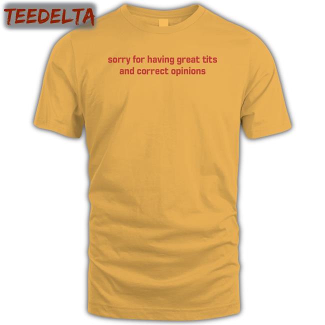 Sorry For Having Great Tits And Correct Opinions Sweatshirt Sorry For Having Great Tits And Correct Opinions Sweatshirt