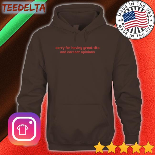Sorry For Having Great Tits And Correct Opinions Sweatshirt Sorry For Having Great Tits And Correct Opinions Sweatshirt